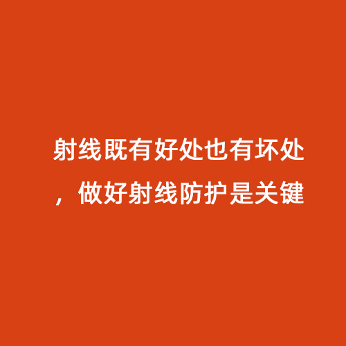 射線既有好處也有壞處，做好射線防護是關鍵