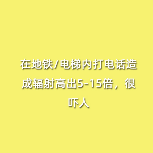 在地鐵/電梯內(nèi)打電話造成輻射高出5-15倍，很嚇人