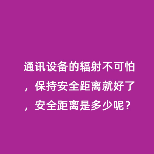 通訊設(shè)備的輻射不可怕，保持安全距離就好了，安全距離是多少呢？