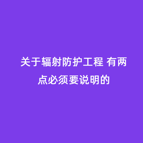 關(guān)于輻射防護(hù)工程 有兩點(diǎn)必須要說明的