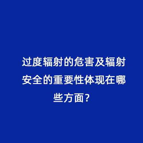 過(guò)度輻射的危害及輻射安全的重要性體現(xiàn)在哪些方面？
