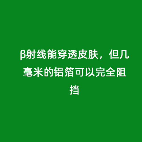 β射線能穿透皮膚，但幾毫米的鋁箔可以完全阻擋