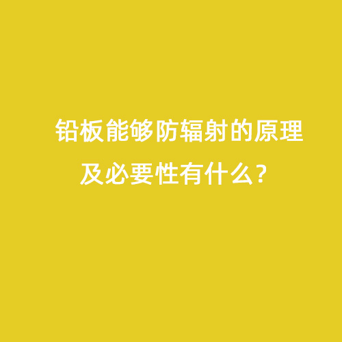 鉛板能夠防輻射的原理及必要性有什么？