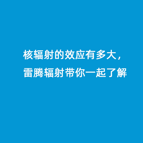 核輻射的效應有多大，雷騰輻射帶你一起了解