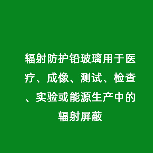 輻射防護(hù)鉛玻璃用于醫(yī)療、成像、測試、檢查、實(shí)驗(yàn)或能源生產(chǎn)中的輻射屏蔽